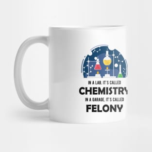 Chemistry - In lab, It's called chemistry. In garage, It's called felony Mug